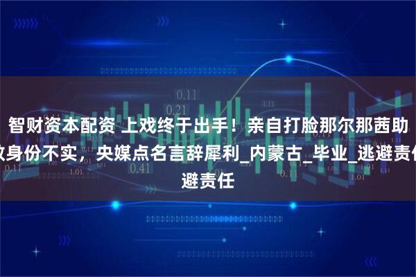 智财资本配资 上戏终于出手！亲自打脸那尔那茜助教身份不实，央媒点名言辞犀利_内蒙古_毕业_逃避责任