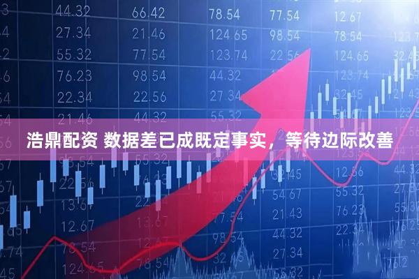 浩鼎配资 数据差已成既定事实，等待边际改善