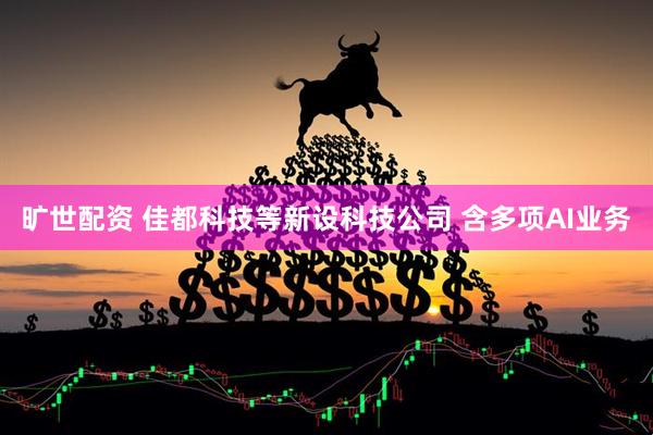 旷世配资 佳都科技等新设科技公司 含多项AI业务