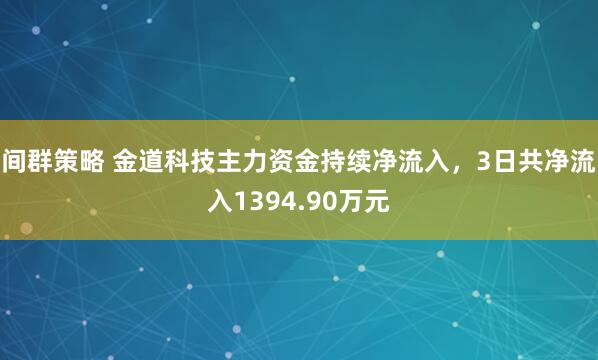 间群策略 金道科技主力资金持续净流入，3日共净流入1394.90万元