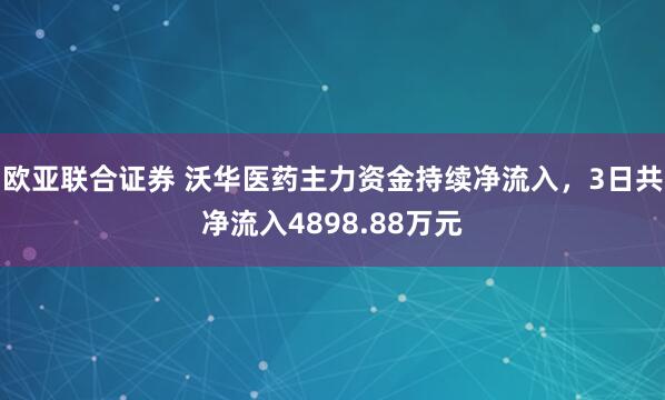 欧亚联合证券 沃华医药主力资金持续净流入，3日共净流入4898.88万元