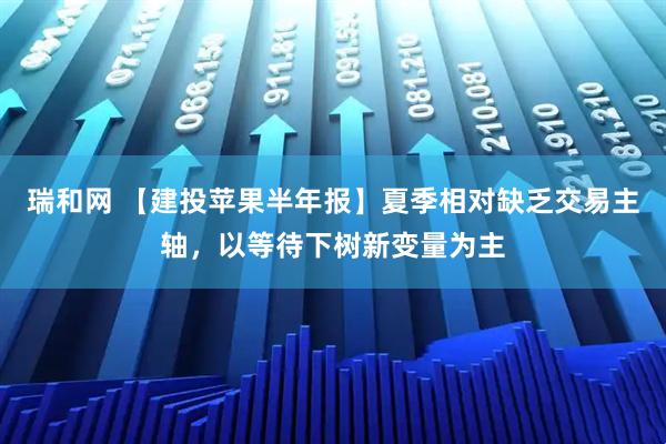 瑞和网 【建投苹果半年报】夏季相对缺乏交易主轴，以等待下树新变量为主