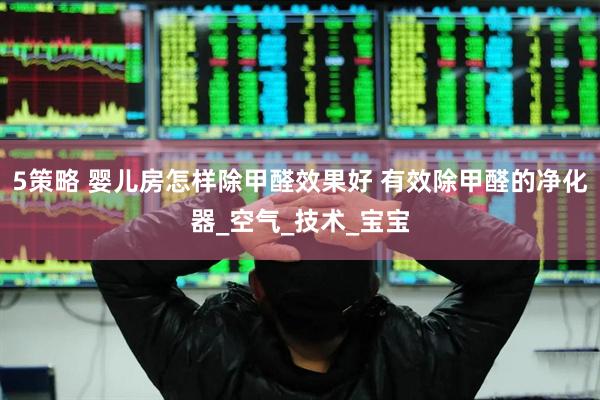 5策略 婴儿房怎样除甲醛效果好 有效除甲醛的净化器_空气_技术_宝宝