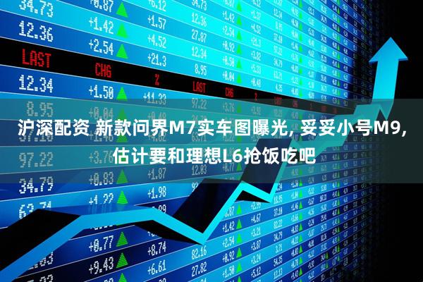 沪深配资 新款问界M7实车图曝光, 妥妥小号M9, 估计要和理想L6抢饭吃吧