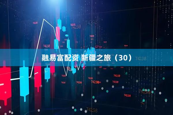 融易富配资 新疆之旅（30）
