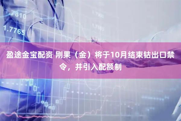 盈途金宝配资 刚果（金）将于10月结束钴出口禁令，并引入配额制