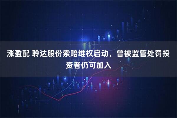 涨盈配 聆达股份索赔维权启动,曾被监管处罚投资者仍可加入