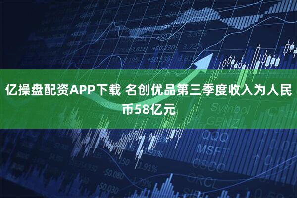亿操盘配资APP下载 名创优品第三季度收入为人民币58亿元