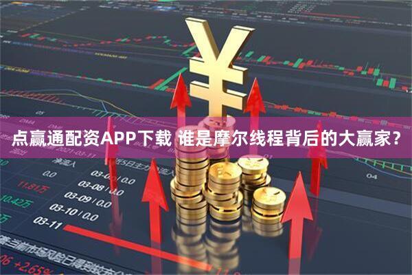 点赢通配资APP下载 谁是摩尔线程背后的大赢家？