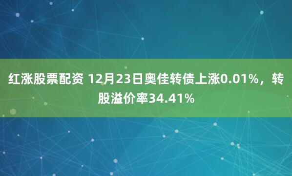 红涨股票配资 12月23日奥佳转债上涨0.01%，转股溢价率34.41%