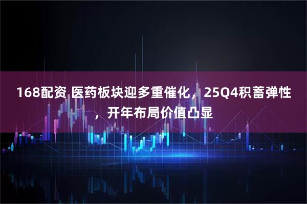 168配资 医药板块迎多重催化,25Q4积蓄弹性,开年布局价值凸显