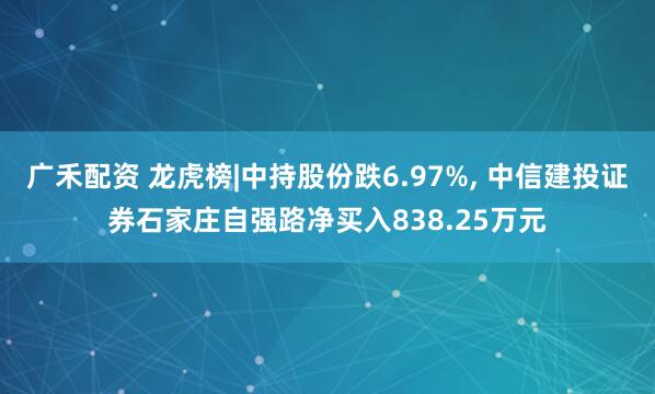 广禾配资 龙虎榜|中持股份跌6.97%, 中信建投证券石家庄自强路净买入838.25万元