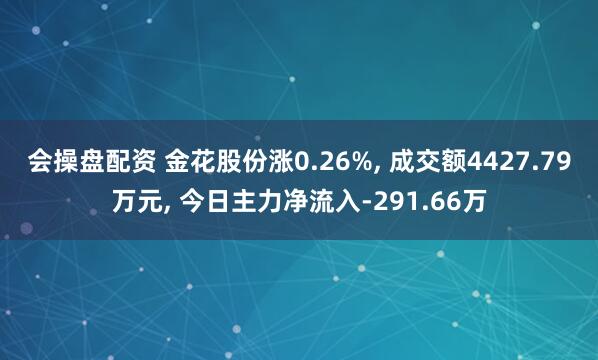 会操盘配资 金花股份涨0.26%, 成交额4427.79万元, 今日主力净流入-291.66万