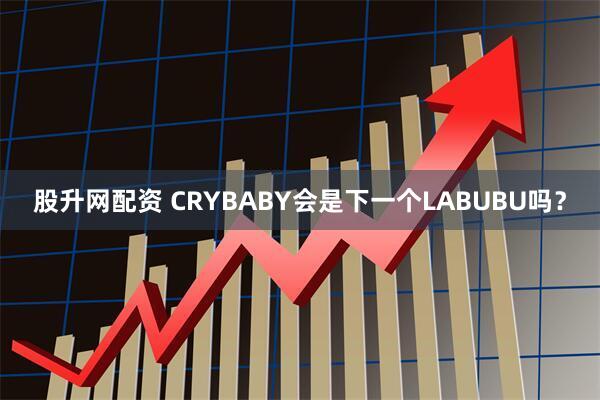 股升网配资 CRYBABY会是下一个LABUBU吗？